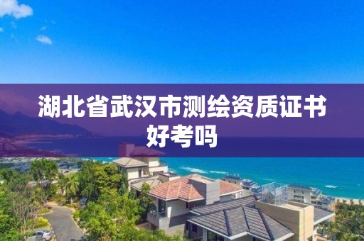 湖北省武汉市测绘资质证书好考吗