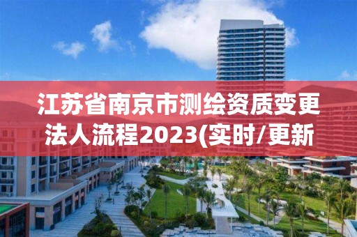 江苏省南京市测绘资质变更法人流程2023(实时/更新中)