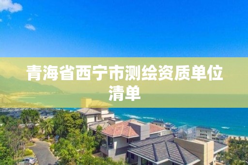 青海省西宁市测绘资质单位清单