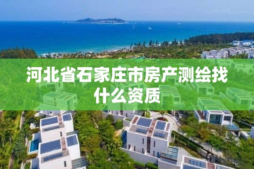 河北省石家庄市房产测绘找什么资质