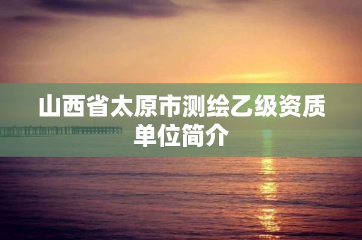 山西省太原市测绘乙级资质单位简介