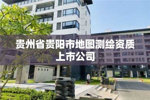 贵州省贵阳市地图测绘资质上市公司