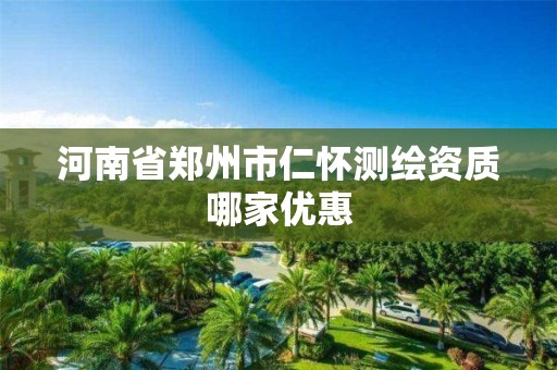 河南省郑州市仁怀测绘资质哪家优惠