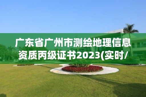 广东省广州市测绘地理信息资质丙级证书2023(实时/更新中)