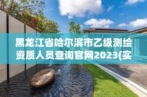 黑龙江省哈尔滨市乙级测绘资质人员查询官网2023(实时/更新中)