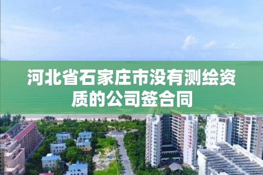 河北省石家庄市没有测绘资质的公司签合同