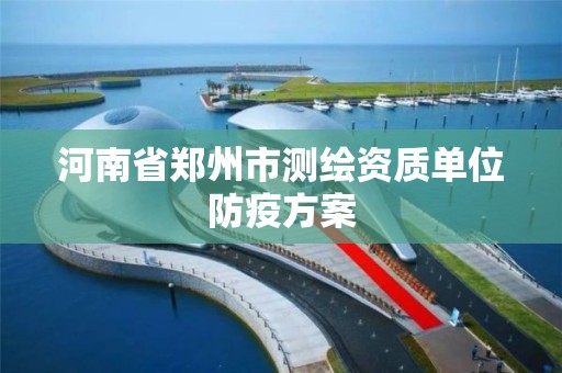 河南省郑州市测绘资质单位防疫方案