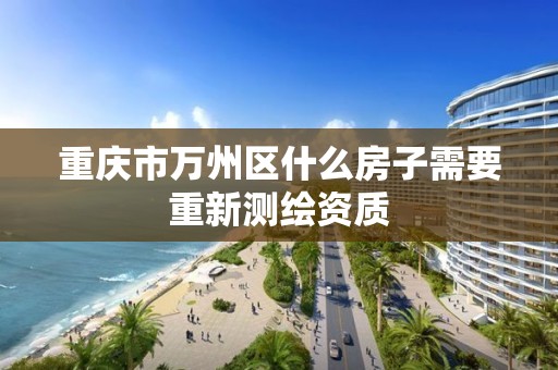 重庆市万州区什么房子需要重新测绘资质