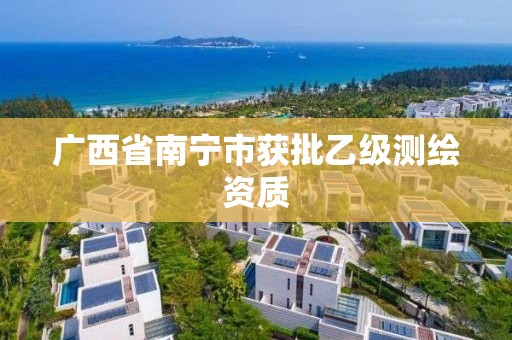 广西省南宁市获批乙级测绘资质