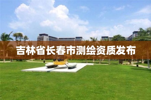 吉林省长春市测绘资质发布