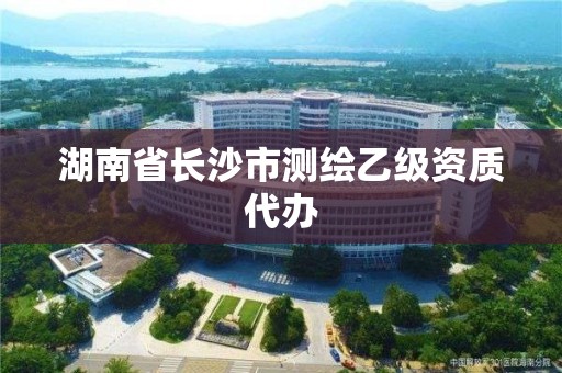 湖南省长沙市测绘乙级资质代办