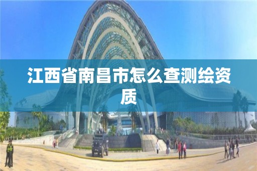 江西省南昌市怎么查测绘资质