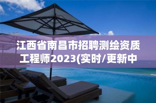 江西省南昌市招聘测绘资质工程师2023(实时/更新中)