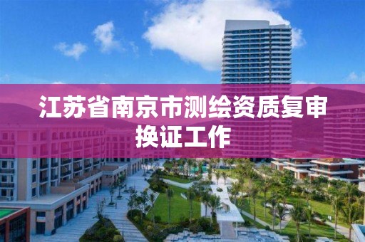 江苏省南京市测绘资质复审换证工作