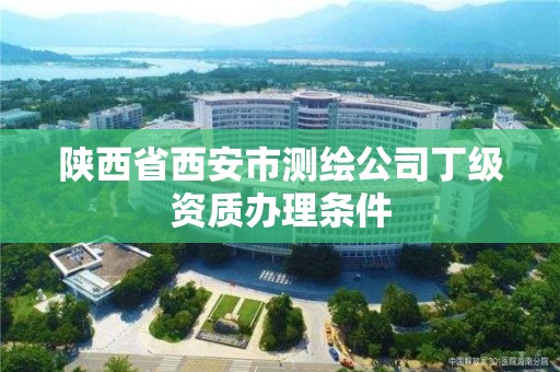 陕西省西安市测绘公司丁级资质办理条件