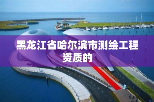 黑龙江省哈尔滨市测绘工程资质的