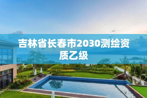 吉林省长春市2030测绘资质乙级