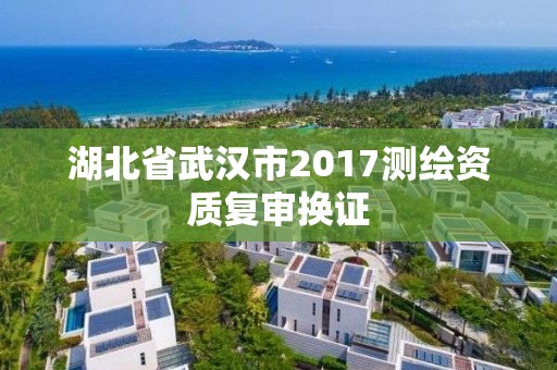 湖北省武汉市2017测绘资质复审换证