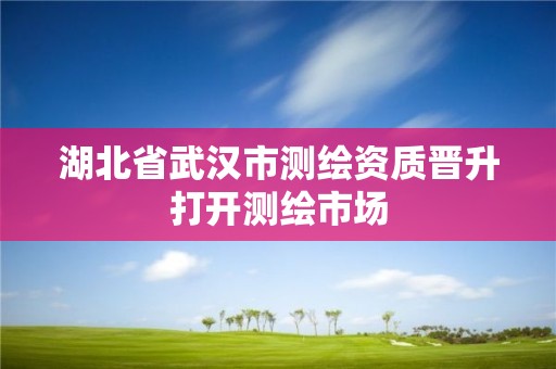 湖北省武汉市测绘资质晋升打开测绘市场