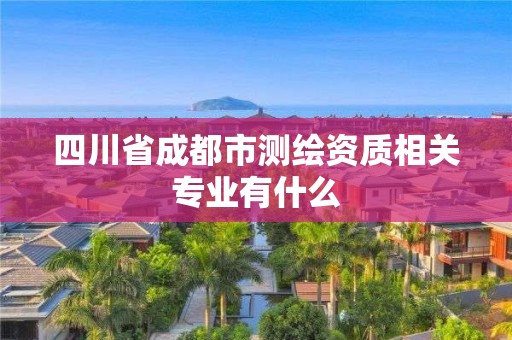 四川省成都市测绘资质相关专业有什么