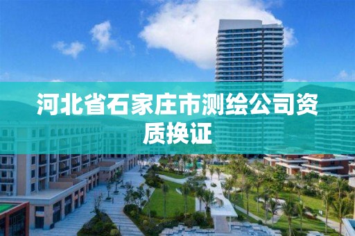 河北省石家庄市测绘公司资质换证