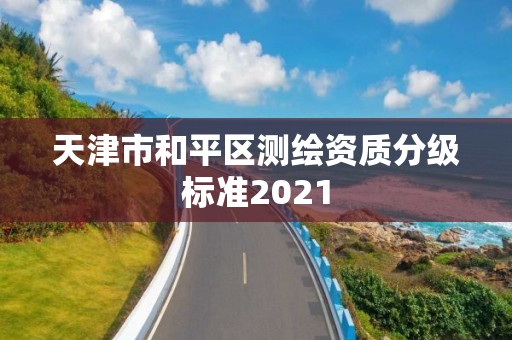 天津市和平区测绘资质分级标准2021