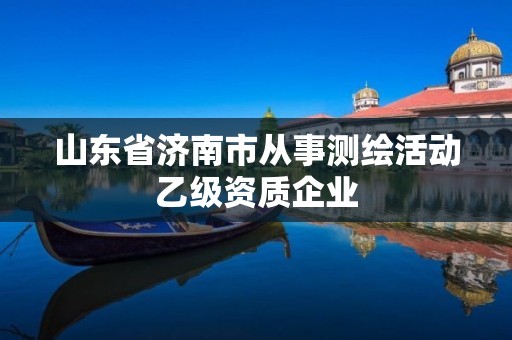 山东省济南市从事测绘活动乙级资质企业