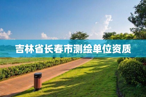 吉林省长春市测绘单位资质