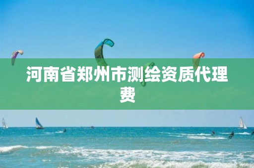 河南省郑州市测绘资质代理费