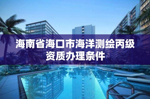 海南省海口市海洋测绘丙级资质办理条件