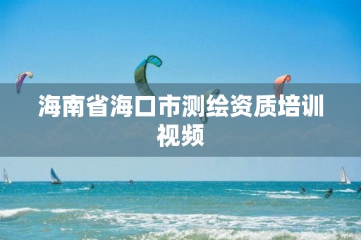 海南省海口市测绘资质培训视频