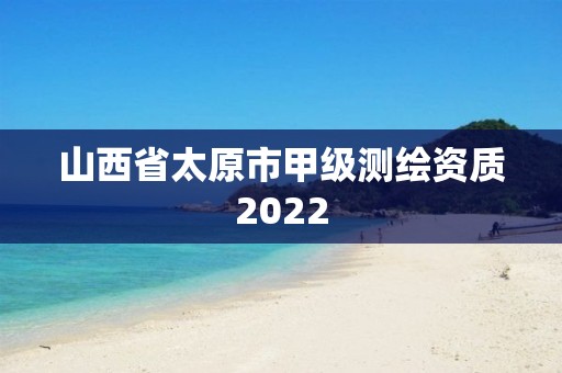 山西省太原市甲级测绘资质2022