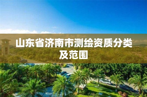 山东省济南市测绘资质分类及范围