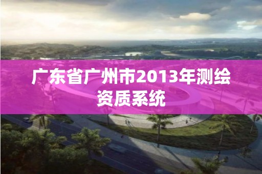 广东省广州市2013年测绘资质系统