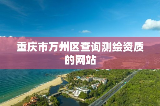 重庆市万州区查询测绘资质的网站