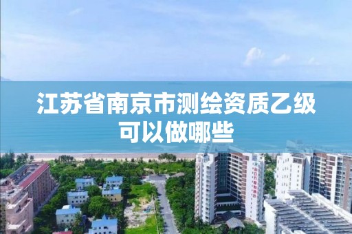 江苏省南京市测绘资质乙级可以做哪些