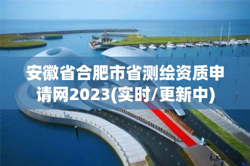 安徽省合肥市省测绘资质申请网2023(实时/更新中)