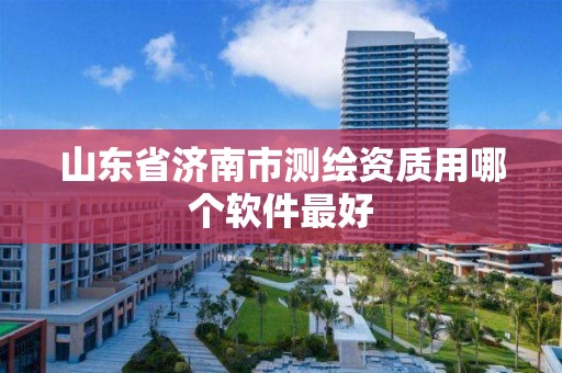 山东省济南市测绘资质用哪个软件最好