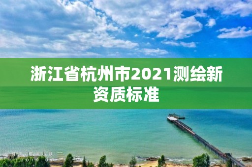 浙江省杭州市2021测绘新资质标准