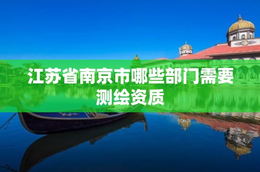 江苏省南京市哪些部门需要测绘资质