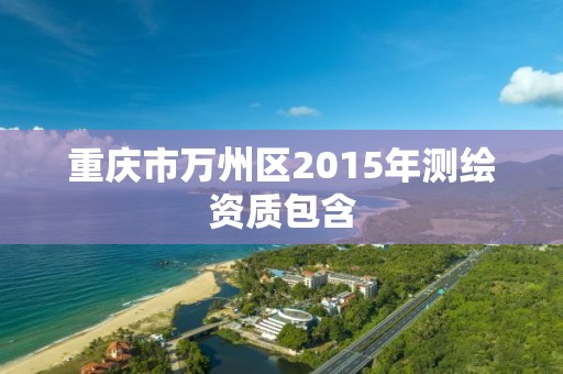 重庆市万州区2015年测绘资质包含