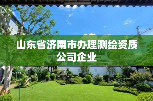 山东省济南市办理测绘资质公司企业