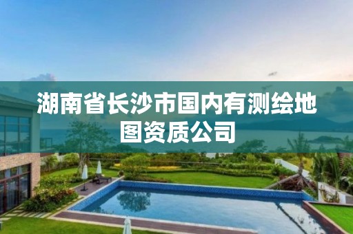 湖南省长沙市国内有测绘地图资质公司