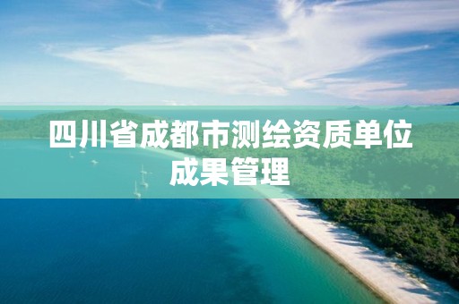 四川省成都市测绘资质单位成果管理