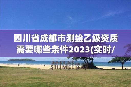 四川省成都市测绘乙级资质需要哪些条件2023(实时/更新中)