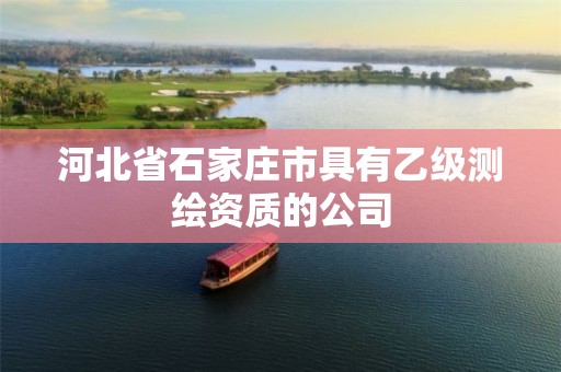 河北省石家庄市具有乙级测绘资质的公司