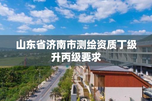 山东省济南市测绘资质丁级升丙级要求