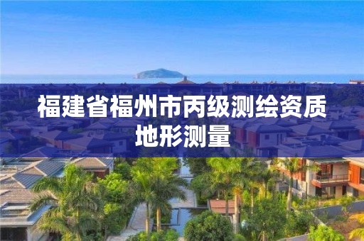 福建省福州市丙级测绘资质地形测量