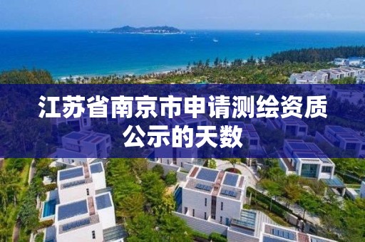 江苏省南京市申请测绘资质公示的天数