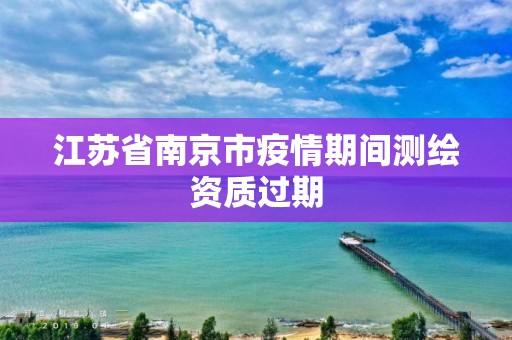 江苏省南京市疫情期间测绘资质过期